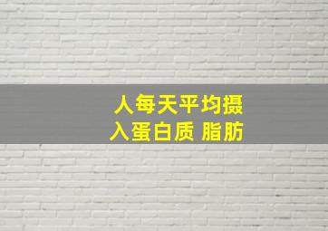 人每天平均摄入蛋白质 脂肪